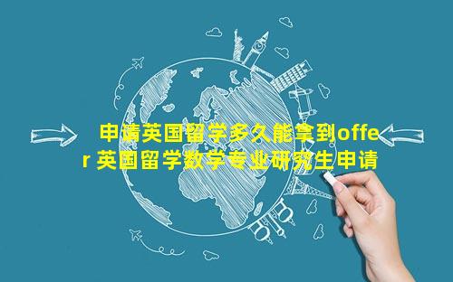 申请英国留学多久能拿到offer 英国留学数学专业研究生申请方向